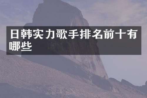 日韩实力歌手排名前十有哪些