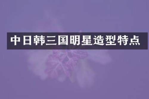 中日韩三国明星造型特点