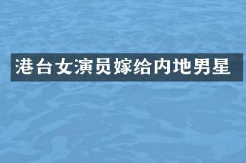 港台女演员嫁给内地男星