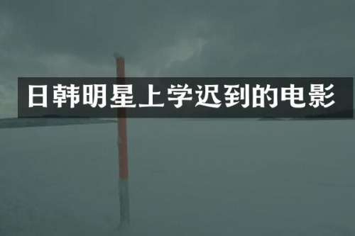 日韩明星上学迟到的电影