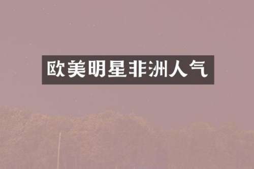 欧美明星非洲人气