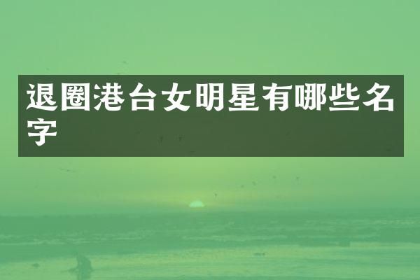退圈港台女明星有哪些名字
