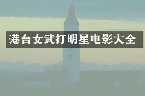 港台女武打明星电影大全