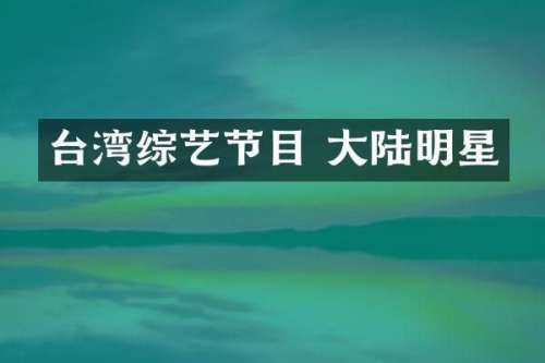 台湾综艺节目 大陆明星