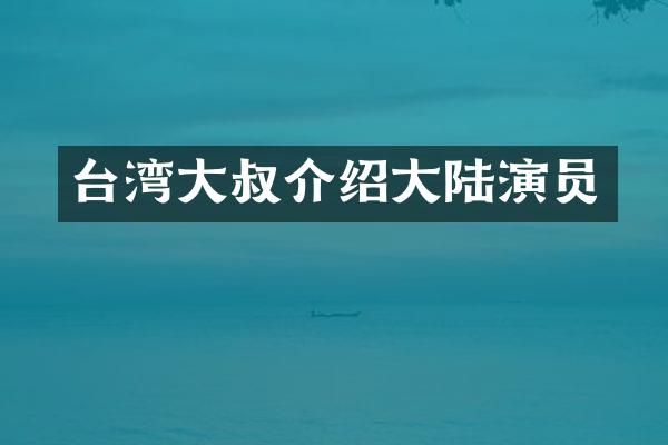 台湾大叔介绍大陆演员
