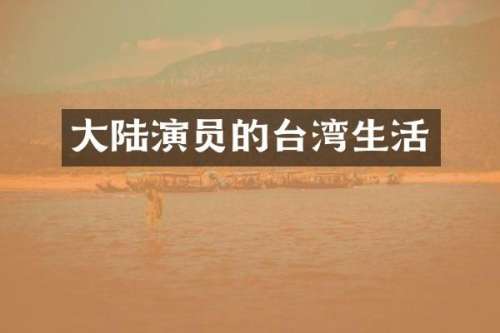 大陆演员的台湾生活