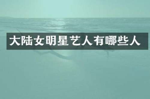 大陆女明星艺人有哪些人