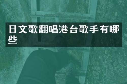 日文歌翻唱港台歌手有哪些