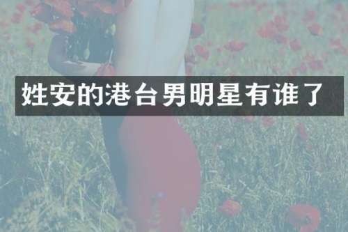 姓安的港台男明星有谁了