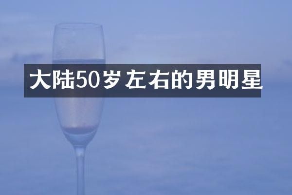 大陆50岁左右的男明星