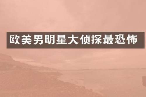 欧美男明星大侦探最恐怖