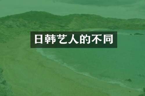 日韩艺人的不同