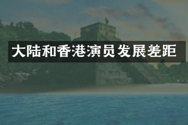 大陆和香港演员发展差距