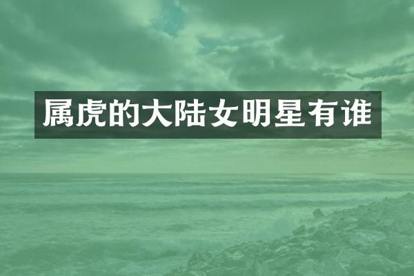 属虎的大陆女明星有谁