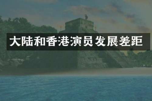 大陆和香港演员发展差距