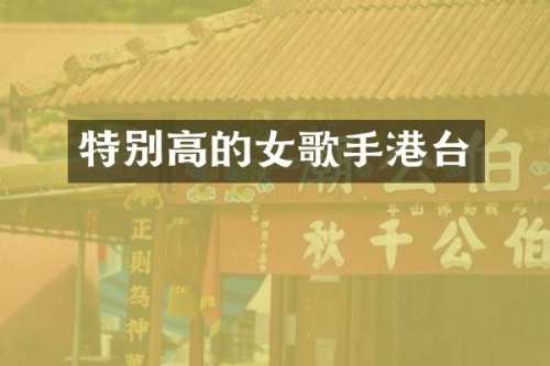 特别高的女歌手港台