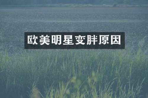 欧美明星变胖原因