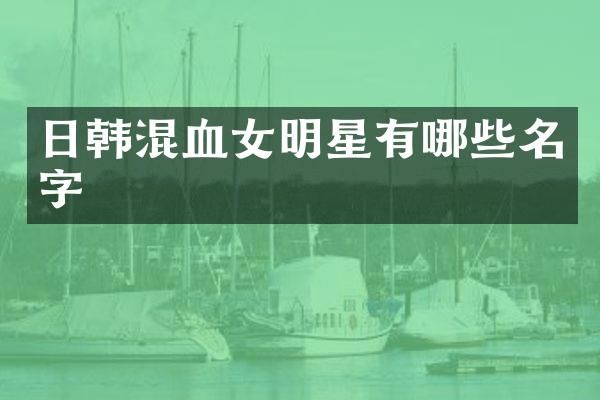 日韩混血女明星有哪些名字