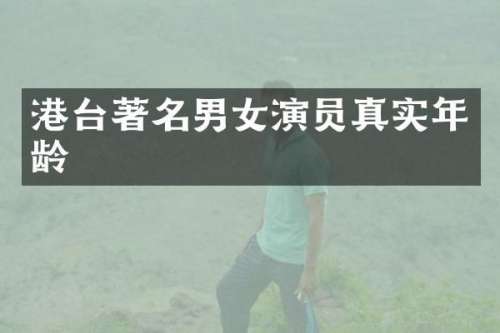 港台著名男女演员真实年龄