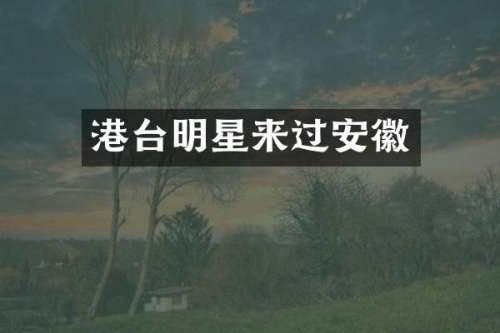 港台明星来过安徽