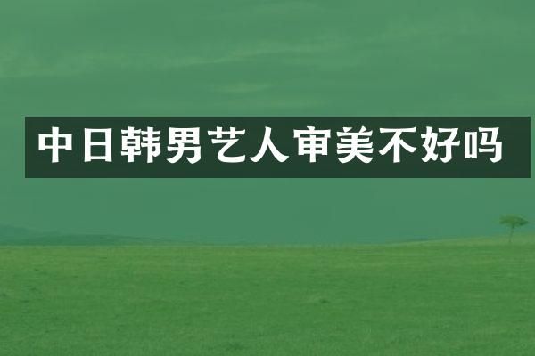 中日韩男艺人审美不好吗
