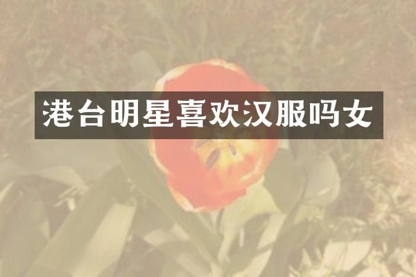 港台明星喜欢汉服吗女