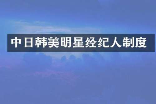 中日韩美明星经纪人制度