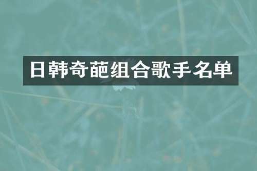 日韩奇葩组合歌手名单