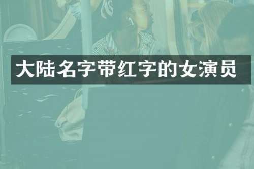 大陆名字带红字的女演员