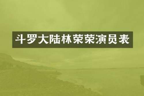 斗罗大陆林荣荣演员表