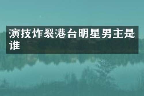 演技炸裂港台明星男主是谁