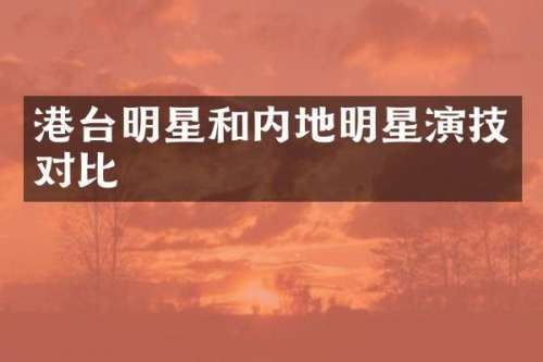 港台明星和内地明星演技对比