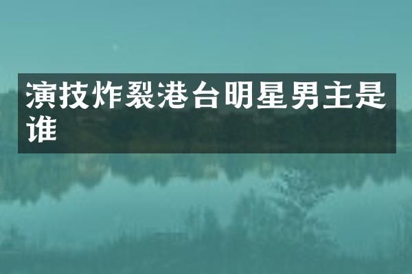 演技炸裂港台明星男主是谁