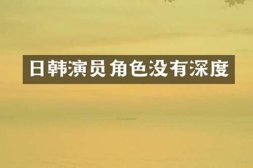 日韩演员角色没有深度
