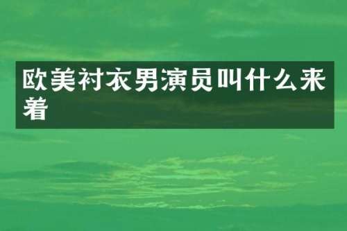 欧美衬衣男演员叫什么来着