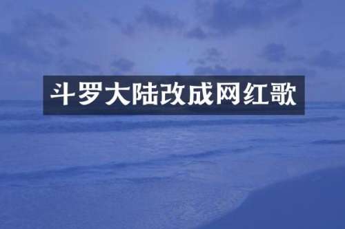斗罗大陆改成网红歌