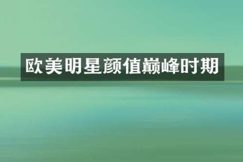 欧美明星颜值巅峰时期
