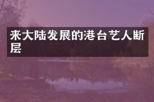 来大陆发展的港台艺人断层