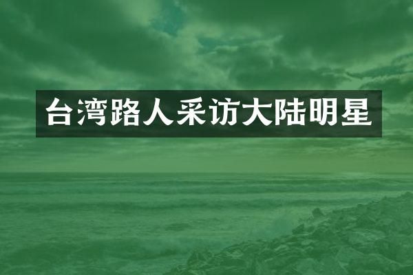 台湾路人采访大陆明星