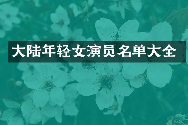 大陆年轻女演员名单大全