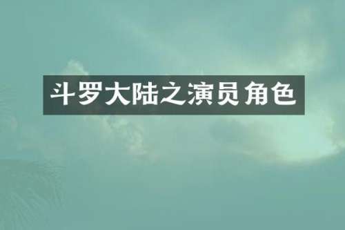 斗罗大陆之演员角色