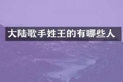 大陆歌手姓王的有哪些人