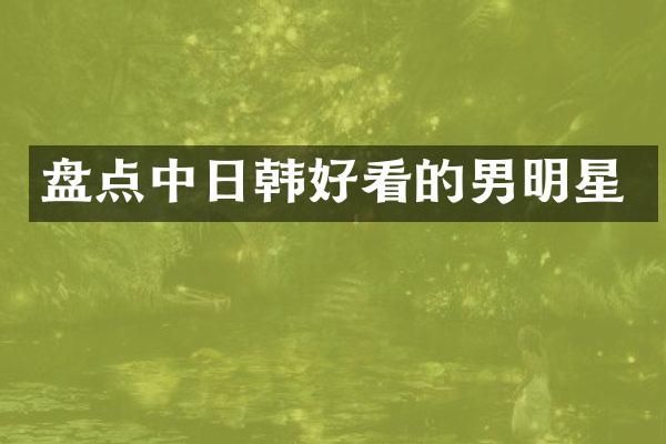 盘点中日韩好看的男明星