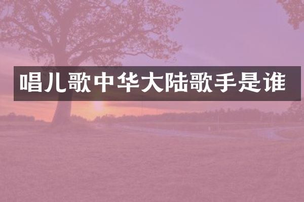 唱儿歌中华大陆歌手是谁
