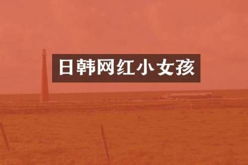 日韩网红小女孩