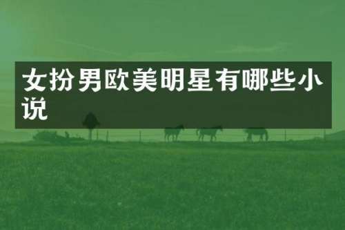 女扮男欧美明星有哪些小说