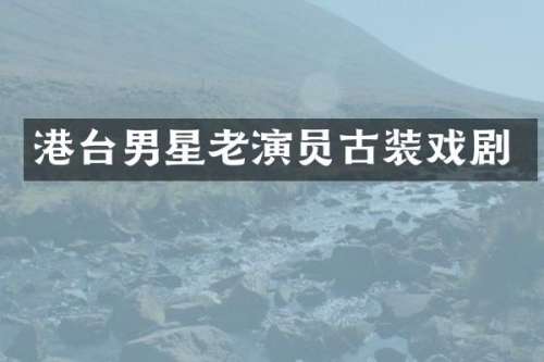 港台男星老演员古装戏剧
