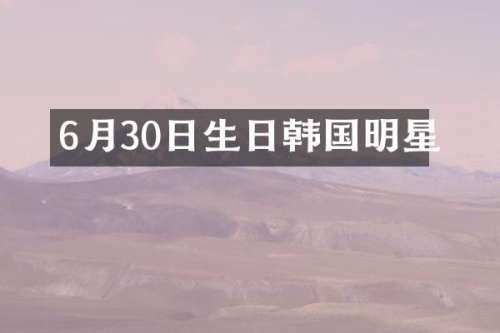 6月30日生日韩国明星
