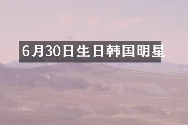 6月30日生日韩国明星