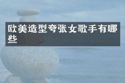 欧美造型夸张女歌手有哪些